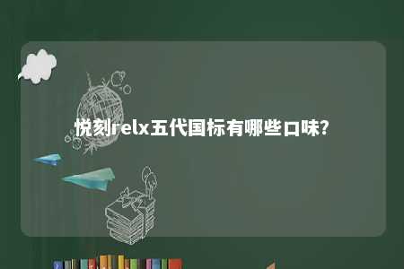 悦刻relx五代国标有哪些口味？ 
